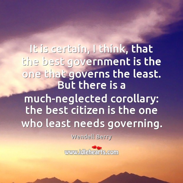 It is certain, I think, that the best government is the one Wendell Berry Picture Quote