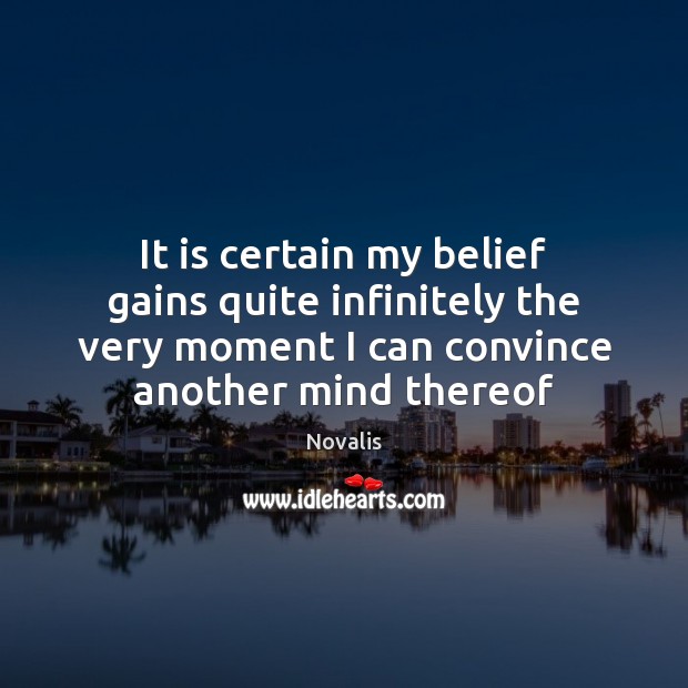 It is certain my belief gains quite infinitely the very moment I Novalis Picture Quote