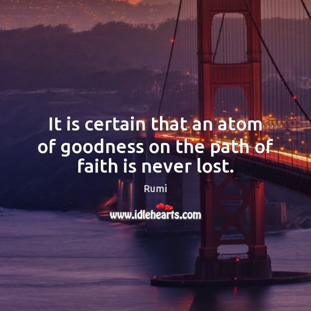 It is certain that an atom of goodness on the path of faith is never lost. Faith Quotes Image