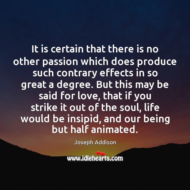 It is certain that there is no other passion which does produce Joseph Addison Picture Quote