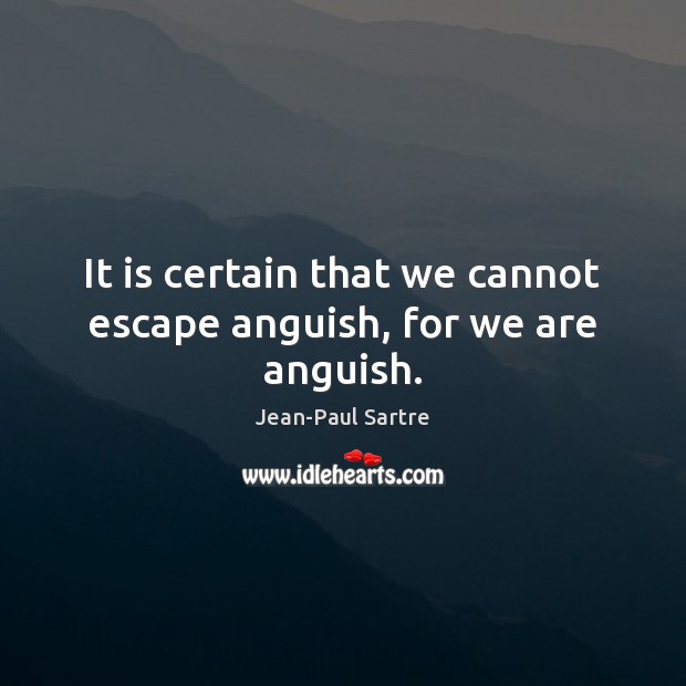It is certain that we cannot escape anguish, for we are anguish. Jean-Paul Sartre Picture Quote