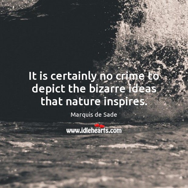 It is certainly no crime to depict the bizarre ideas that nature inspires. Marquis de Sade Picture Quote