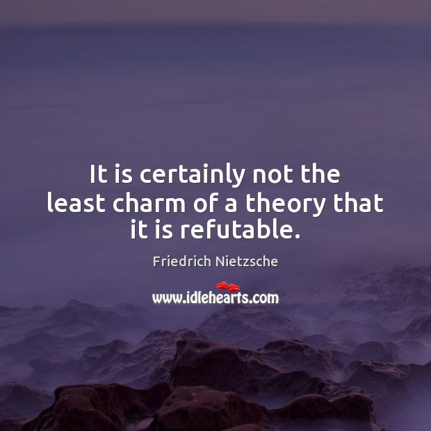 It is certainly not the least charm of a theory that it is refutable. Image