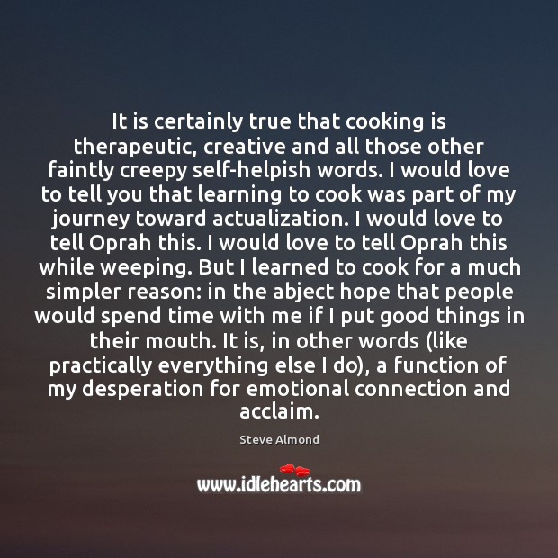 It is certainly true that cooking is therapeutic, creative and all those Steve Almond Picture Quote