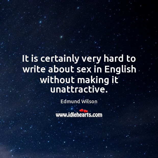 It is certainly very hard to write about sex in English without making it unattractive. Edmund Wilson Picture Quote