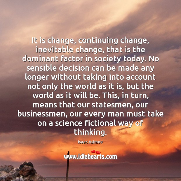 It is change, continuing change, inevitable change, that is the dominant factor Isaac Asimov Picture Quote