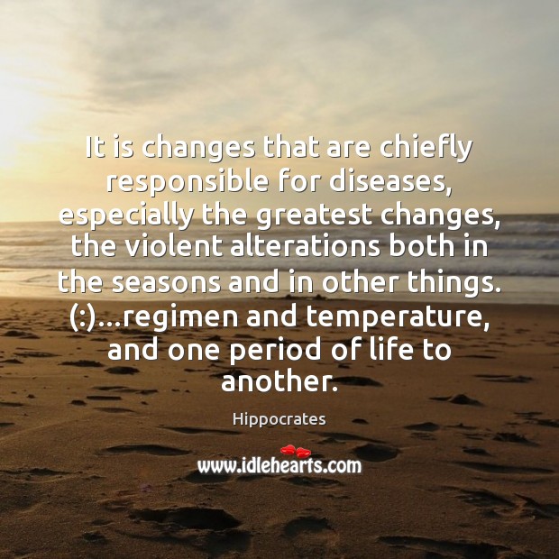 It is changes that are chiefly responsible for diseases, especially the greatest Hippocrates Picture Quote