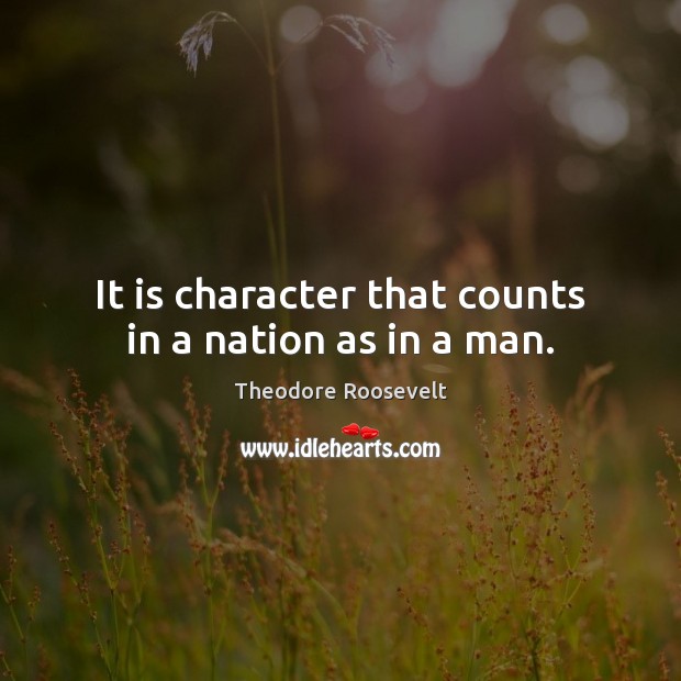 It is character that counts in a nation as in a man. Theodore Roosevelt Picture Quote