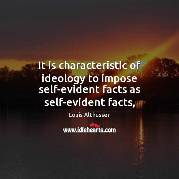 It is characteristic of ideology to impose self-evident facts as self-evident facts, Louis Althusser Picture Quote
