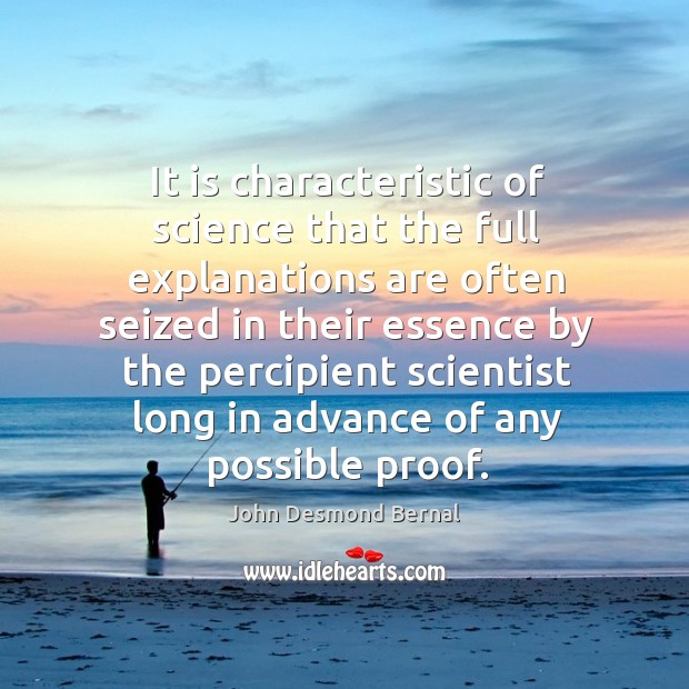 It is characteristic of science that the full explanations are often seized in their essence John Desmond Bernal Picture Quote