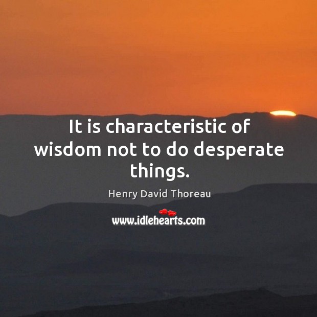 It is characteristic of wisdom not to do desperate things. Henry David Thoreau Picture Quote