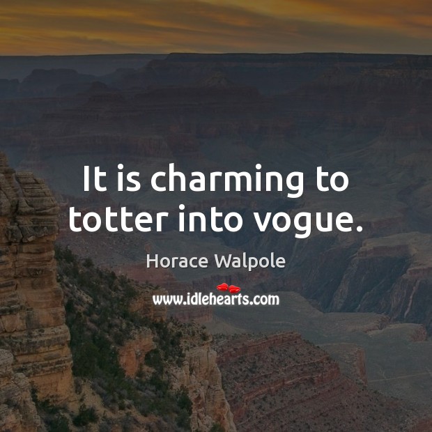 It is charming to totter into vogue. Horace Walpole Picture Quote