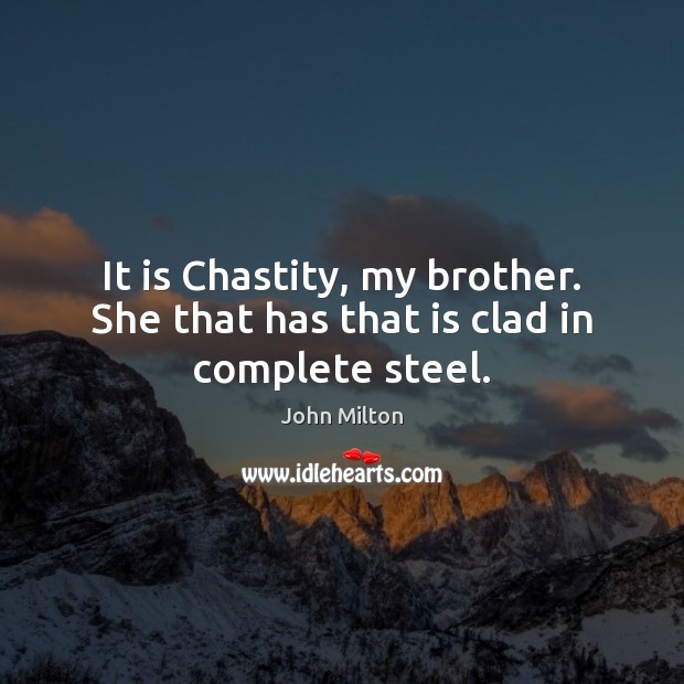 It is Chastity, my brother. She that has that is clad in complete steel. John Milton Picture Quote