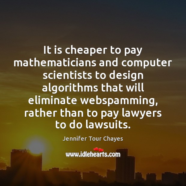It is cheaper to pay mathematicians and computer scientists to design algorithms Jennifer Tour Chayes Picture Quote