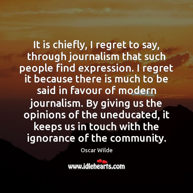 It is chiefly, I regret to say, through journalism that such people Oscar Wilde Picture Quote