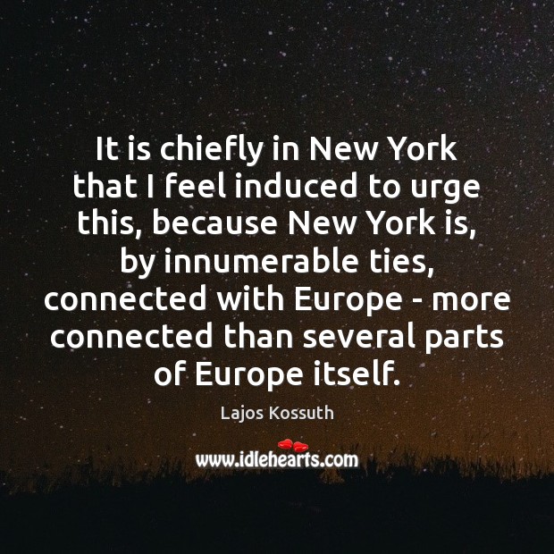 It is chiefly in New York that I feel induced to urge Lajos Kossuth Picture Quote