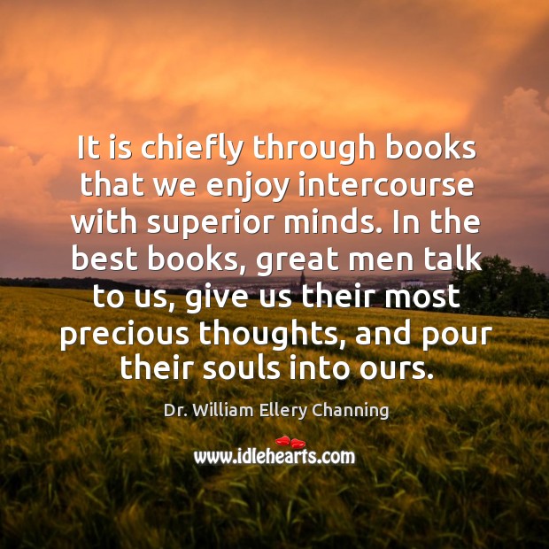 It is chiefly through books that we enjoy intercourse with superior minds. Dr. William Ellery Channing Picture Quote