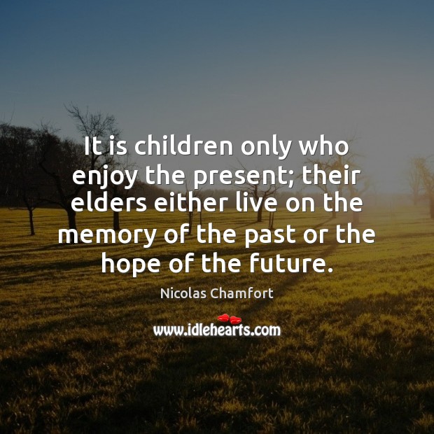 It is children only who enjoy the present; their elders either live Nicolas Chamfort Picture Quote