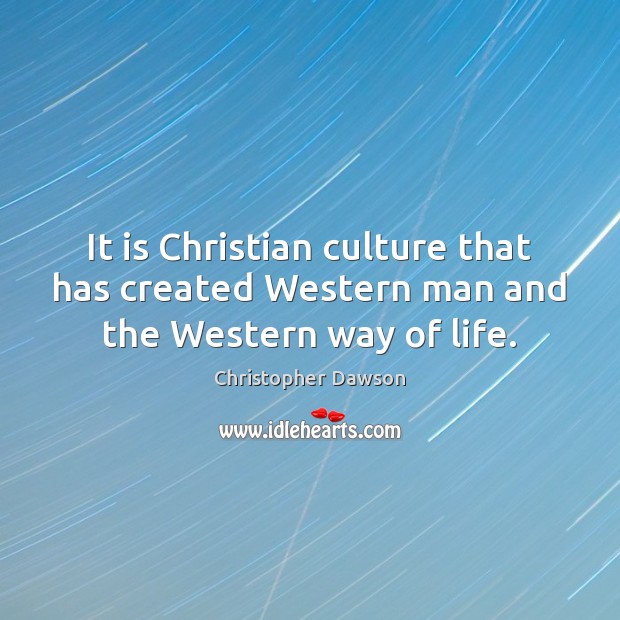 It is Christian culture that has created Western man and the Western way of life. Christopher Dawson Picture Quote