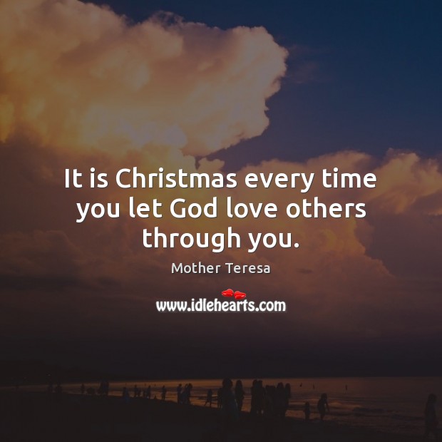 It is Christmas every time you let God love others through you. 