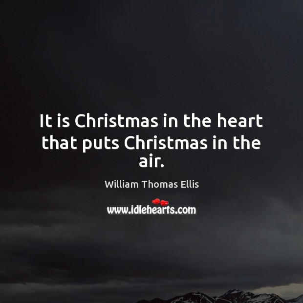 It is Christmas in the heart that puts Christmas in the air. William Thomas Ellis Picture Quote
