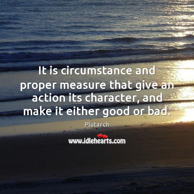 It is circumstance and proper measure that give an action its character, Plutarch Picture Quote