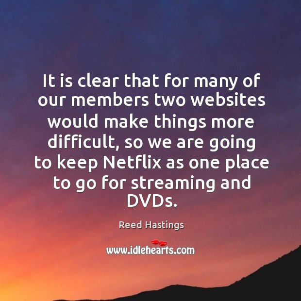 It is clear that for many of our members two websites would make things more difficult Reed Hastings Picture Quote