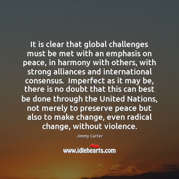 It is clear that global challenges must be met with an emphasis Jimmy Carter Picture Quote