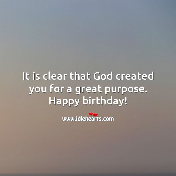It is clear that God created you for a great purpose. Happy birthday! Religious Birthday Messages Image