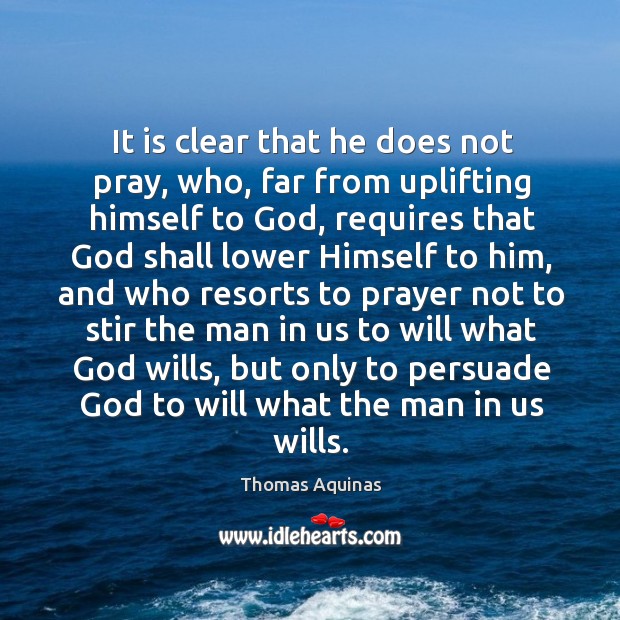 It is clear that he does not pray, who, far from uplifting himself to God, requires Thomas Aquinas Picture Quote