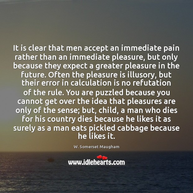 It is clear that men accept an immediate pain rather than an W. Somerset Maugham Picture Quote