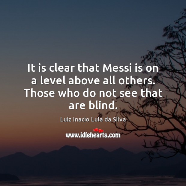 It is clear that Messi is on a level above all others. Luiz Inacio Lula da Silva Picture Quote
