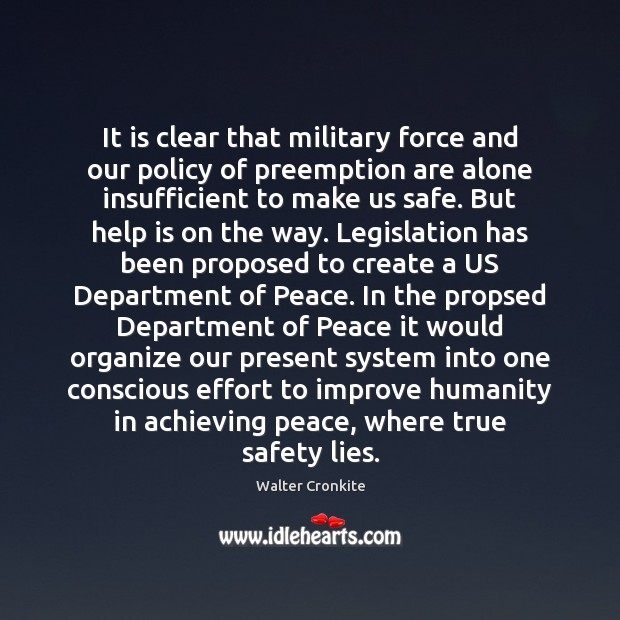 It is clear that military force and our policy of preemption are Walter Cronkite Picture Quote