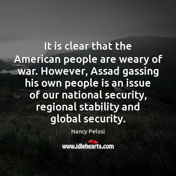It is clear that the American people are weary of war. However, Nancy Pelosi Picture Quote