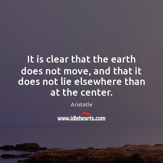 It is clear that the earth does not move, and that it Aristotle Picture Quote
