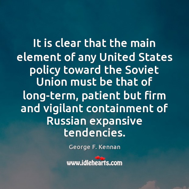 It is clear that the main element of any United States policy George F. Kennan Picture Quote