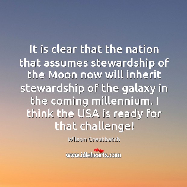 It is clear that the nation that assumes stewardship of the moon now will inherit stewardship Wilson Greatbatch Picture Quote