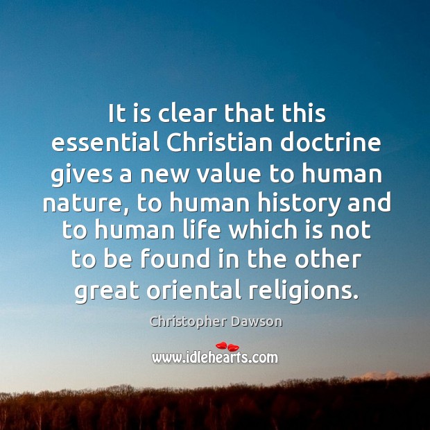 It is clear that this essential christian doctrine gives a new value to human nature Christopher Dawson Picture Quote