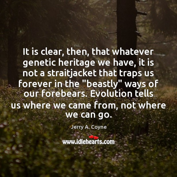 It is clear, then, that whatever genetic heritage we have, it is Jerry A. Coyne Picture Quote