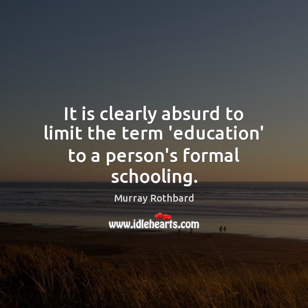 It is clearly absurd to limit the term ‘education’ to a person’s formal schooling. Murray Rothbard Picture Quote