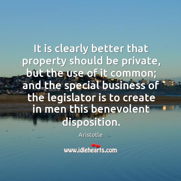 It is clearly better that property should be private, but the use of it common Aristotle Picture Quote