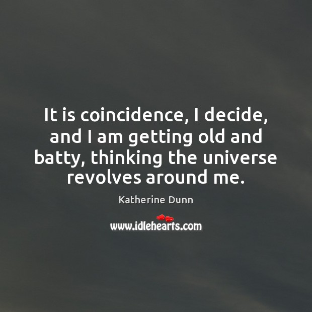 It is coincidence, I decide, and I am getting old and batty, Katherine Dunn Picture Quote