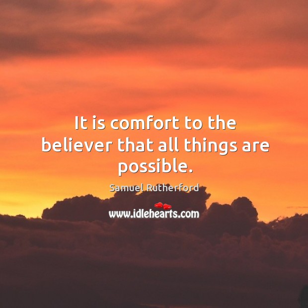 It is comfort to the believer that all things are possible. Samuel Rutherford Picture Quote