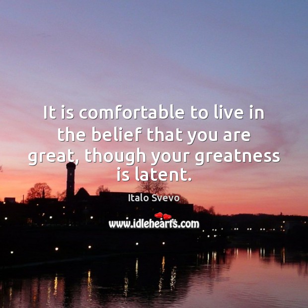 It is comfortable to live in the belief that you are great, Italo Svevo Picture Quote