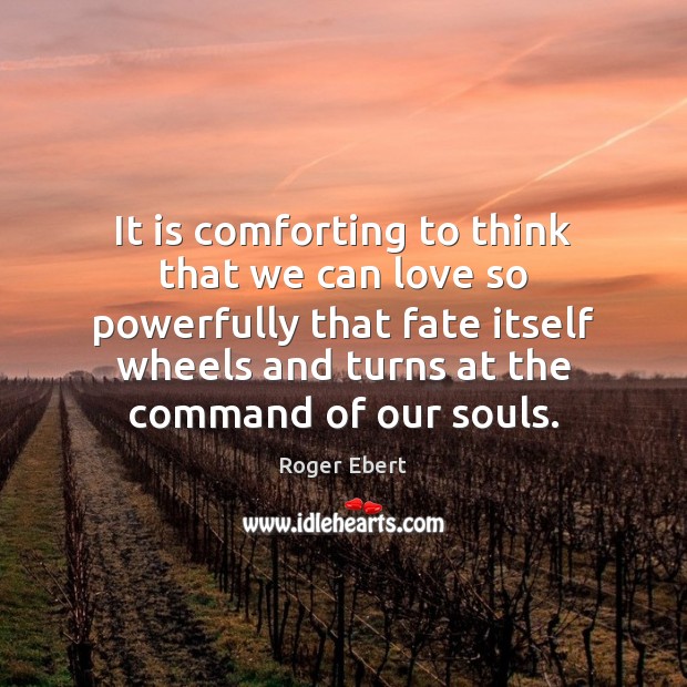It is comforting to think that we can love so powerfully that Roger Ebert Picture Quote