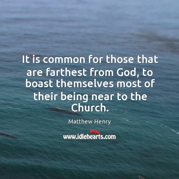 It is common for those that are farthest from God, to boast themselves most of their being near to the church. Image