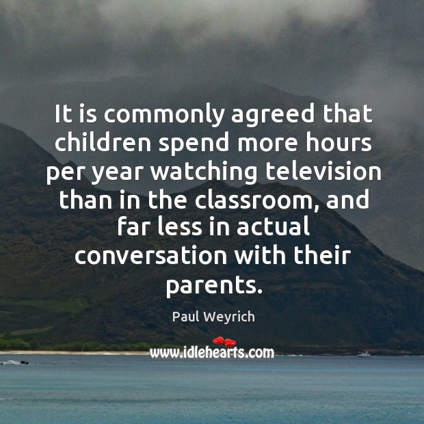 It is commonly agreed that children spend more hours per year watching television than in the classroom Paul Weyrich Picture Quote