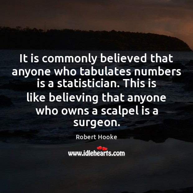 It is commonly believed that anyone who tabulates numbers is a statistician. Robert Hooke Picture Quote