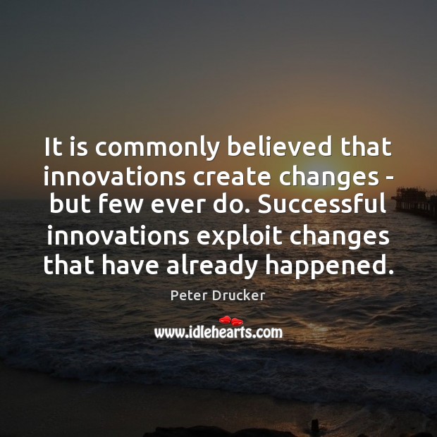 It is commonly believed that innovations create changes – but few ever Peter Drucker Picture Quote