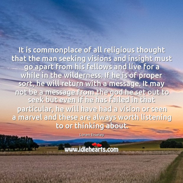 It is commonplace of all religious thought that the man seeking visions Loren Eiseley Picture Quote